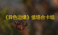 《异色边缘》愫络合卡组推荐